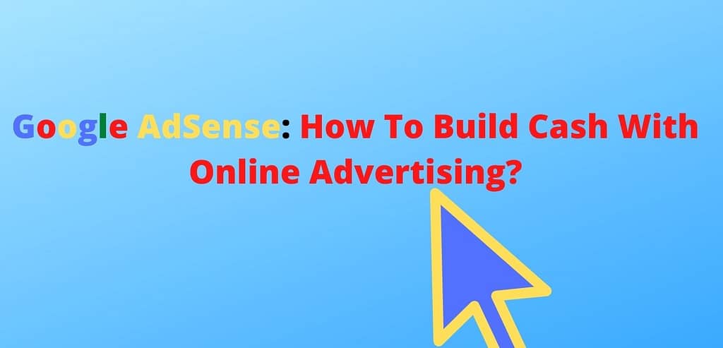 Google Adsense: How To Build Cash With Online Advertising?